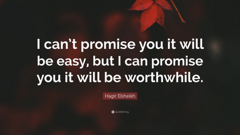 Hagir Elsheikh Quote: “I can’t promise you it will be easy, but I can promise you it will be worthwhile.”