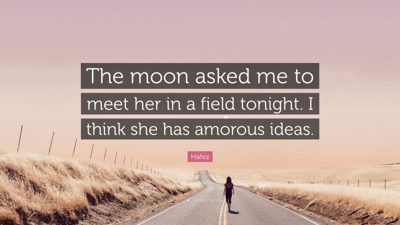 Hafez Quote: “The moon asked me to meet her in a field tonight. I think she has amorous ideas.”