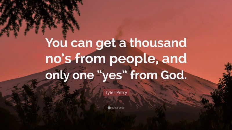 Tyler Perry Quote: “You can get a thousand no’s from people, and only one “yes” from God.”