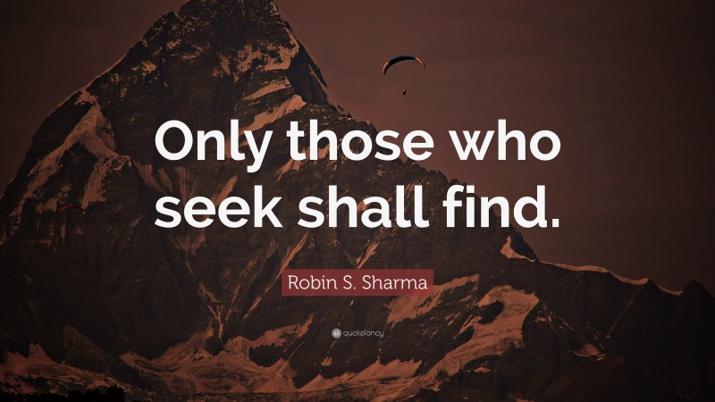 Robin S. Sharma Quote: “Only those who seek shall find.”