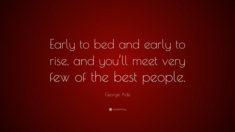 George Ade Quote: “Early to bed and early to rise, and you’ll meet very few of the best people.”