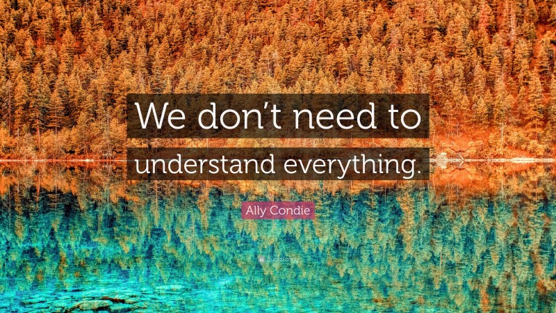 Ally Condie Quote: “We don’t need to understand everything.”