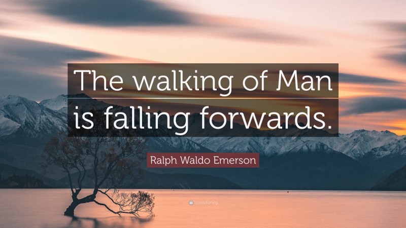 Ralph Waldo Emerson Quote: “The walking of Man is falling forwards.”