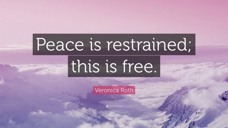 Veronica Roth Quote: “Peace is restrained; this is free.”