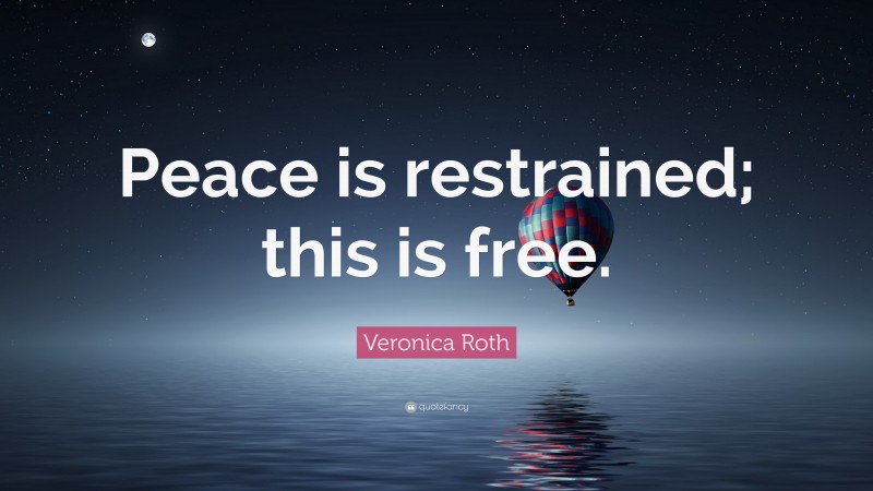Veronica Roth Quote: “Peace is restrained; this is free.”