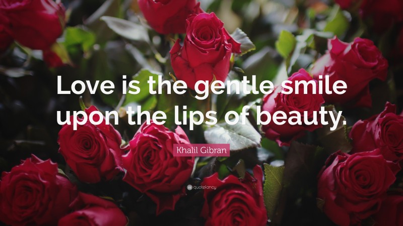 Khalil Gibran Quote: “Love is the gentle smile upon the lips of beauty.”