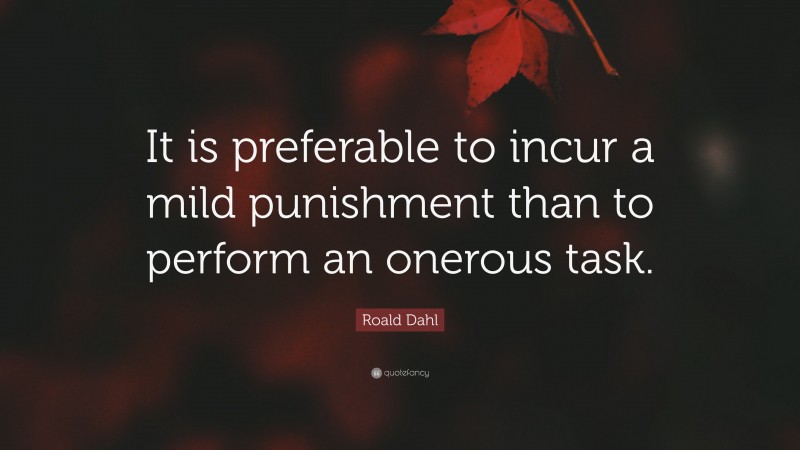 Roald Dahl Quote: “It is preferable to incur a mild punishment than to perform an onerous task.”