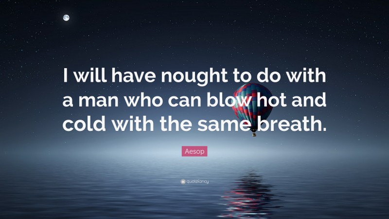 Aesop Quote: “I will have nought to do with a man who can blow hot and cold with the same breath.”
