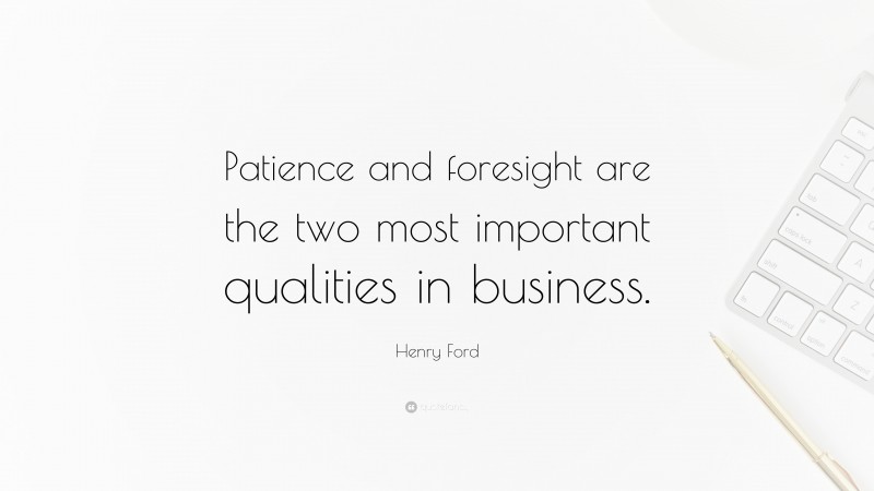 Henry Ford Quote: “Patience and foresight are the two most important qualities in business.”