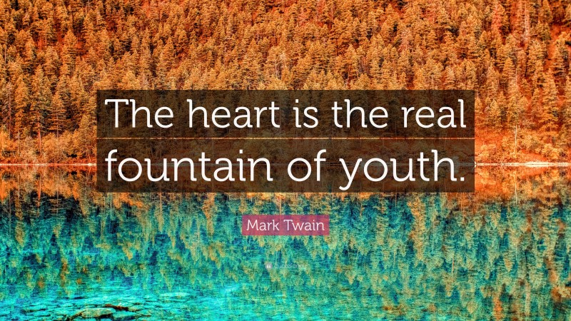 Mark Twain Quote: “The heart is the real fountain of youth.”