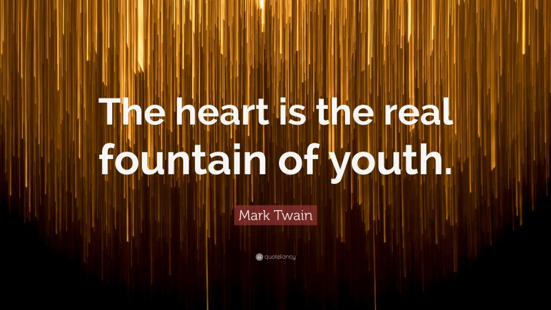 Mark Twain Quote: “The heart is the real fountain of youth.”