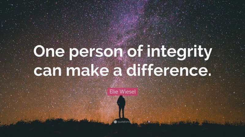 Elie Wiesel Quote: “One person of integrity can make a difference.”