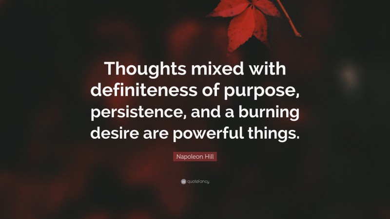 Napoleon Hill Quote: “Thoughts mixed with definiteness of purpose, persistence, and a burning desire are powerful things.”