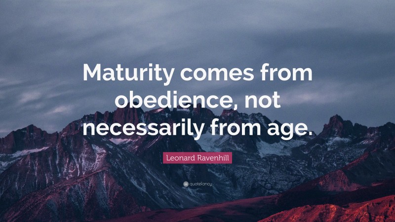 Leonard Ravenhill Quote: “Maturity comes from obedience, not necessarily from age.”