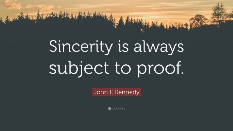 John F. Kennedy Quote: “Sincerity is always subject to proof.”