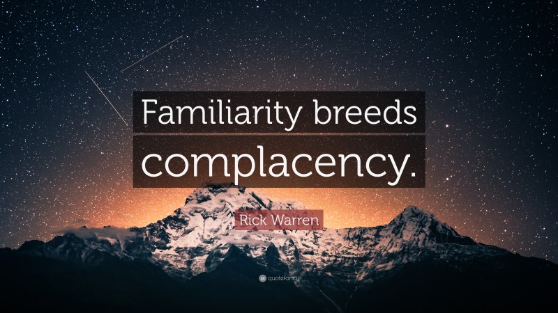 Rick Warren Quote: “Familiarity breeds complacency.”