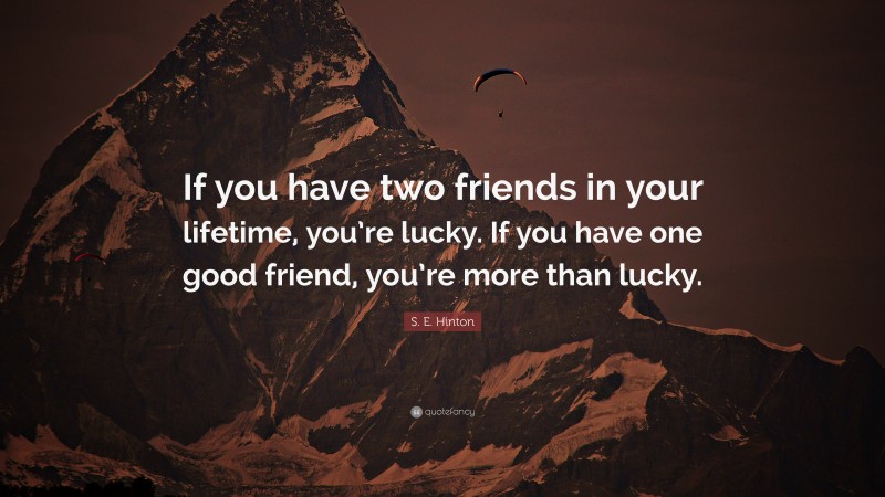 S. E. Hinton Quote: “If you have two friends in your lifetime, you’re lucky. If you have one good friend, you’re more than lucky.”
