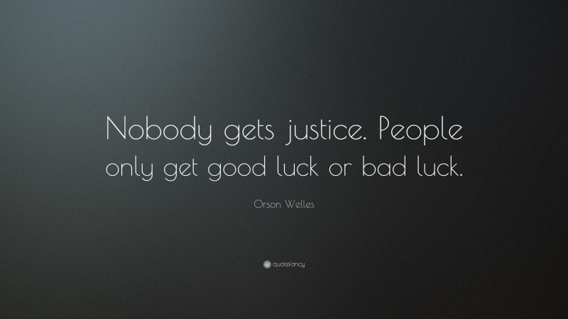 Orson Welles Quote: “Nobody gets justice. People only get good luck or bad luck.”