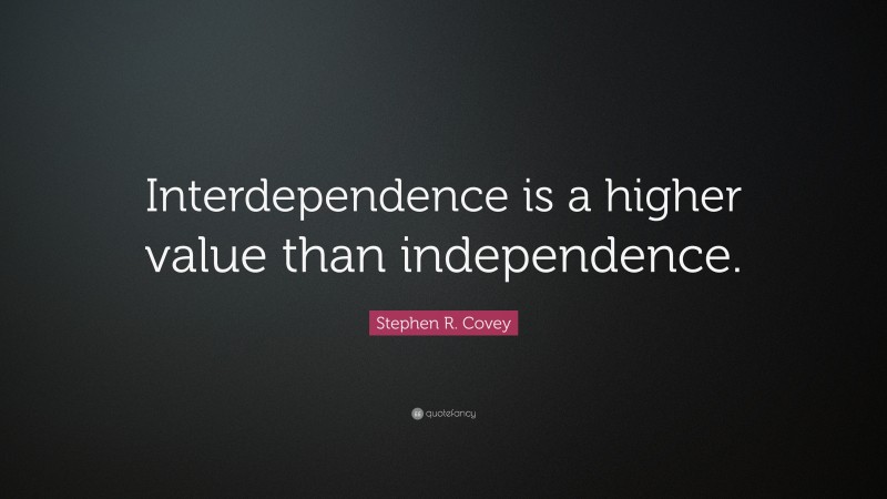 Stephen R. Covey Quote: “Interdependence is a higher value than independence.”