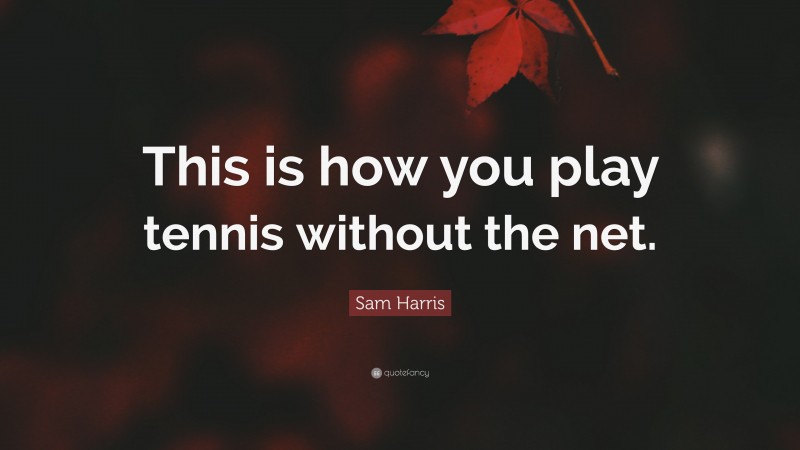 Sam Harris Quote: “This is how you play tennis without the net.”