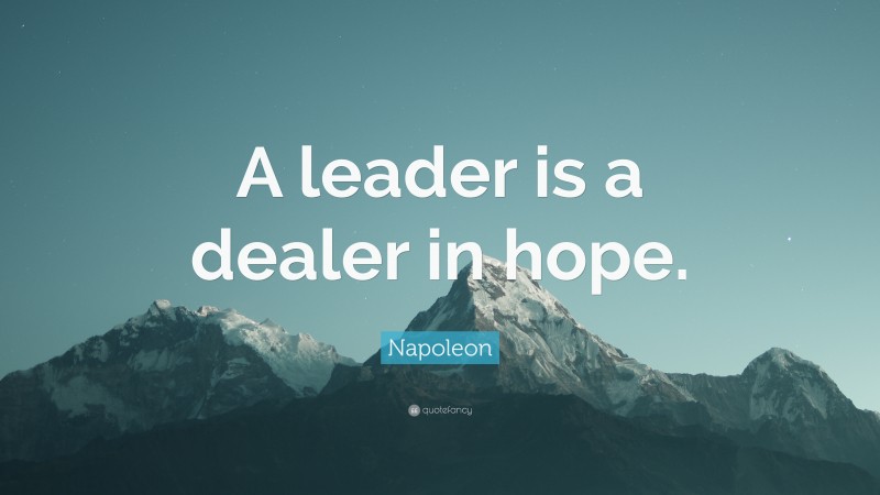 Napoleon Quote: “A leader is a dealer in hope.”