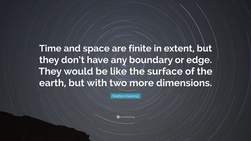 Stephen Hawking Quote: “Time and space are finite in extent, but they don’t have any boundary or edge. They would be like the surface of the earth, but with two more dimensions.”