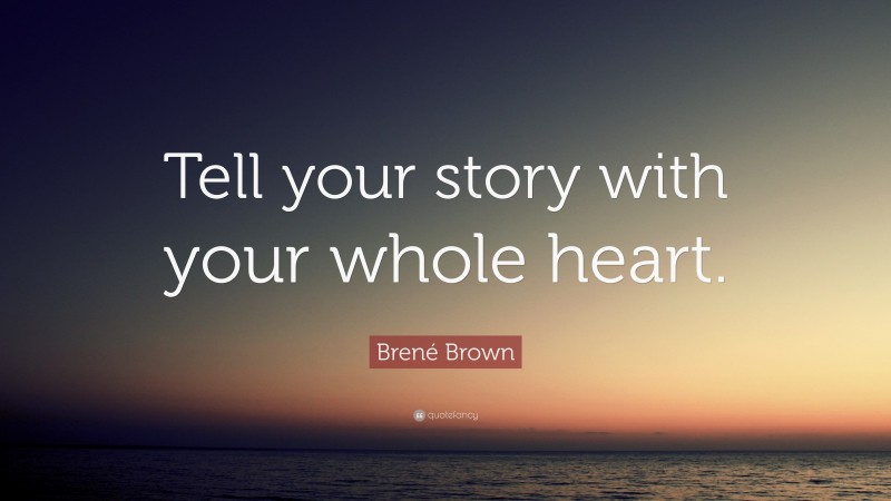 Brené Brown Quote: “Tell your story with your whole heart.”
