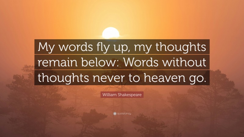 William Shakespeare Quote: “My words fly up, my thoughts remain below: Words without thoughts never to heaven go.”
