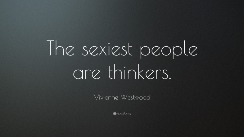 Vivienne Westwood Quote: “The sexiest people are thinkers.”