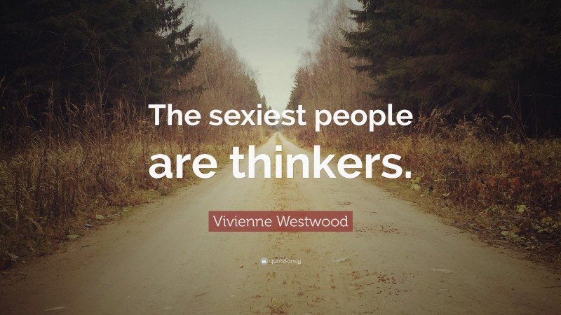 Vivienne Westwood Quote: “The sexiest people are thinkers.”