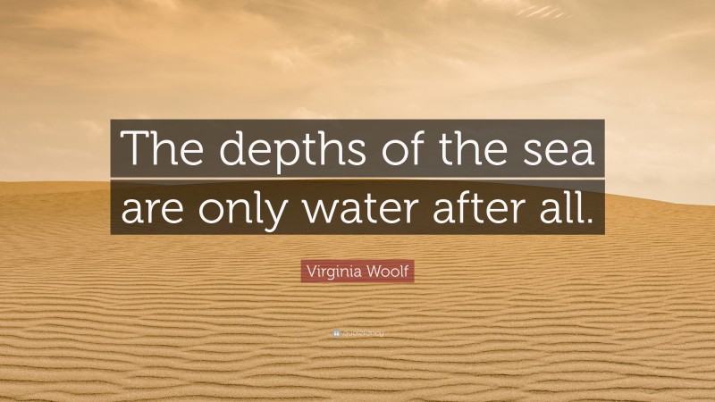 Virginia Woolf Quote: “The depths of the sea are only water after all.”