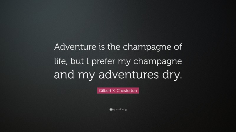 Gilbert K. Chesterton Quote: “Adventure is the champagne of life, but I prefer my champagne and my adventures dry.”
