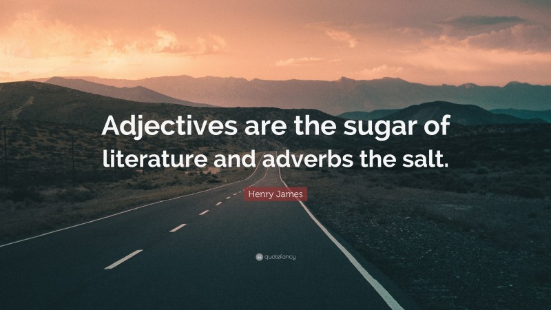 Henry James Quote: “Adjectives are the sugar of literature and adverbs the salt.”