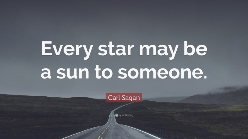 Carl Sagan Quote: “Every star may be a sun to someone.”