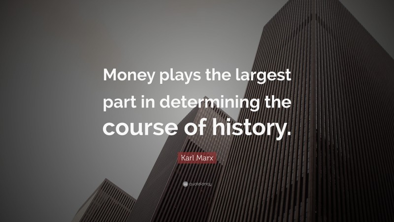Karl Marx Quote: “Money plays the largest part in determining the course of history.”