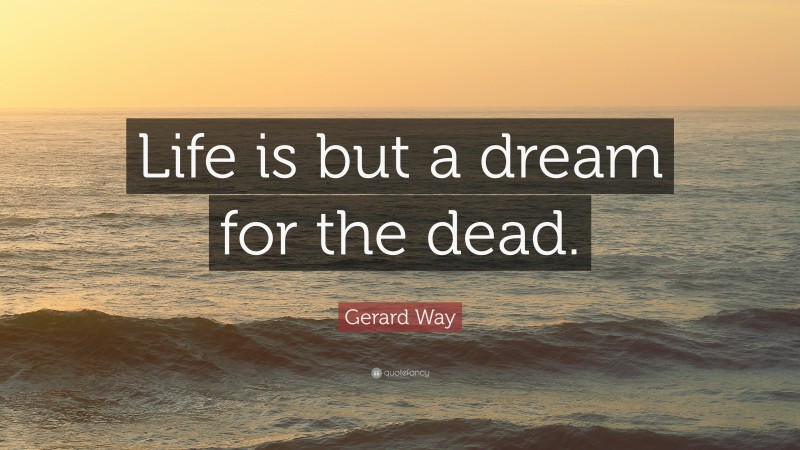 Gerard Way Quote: “Life is but a dream for the dead.”