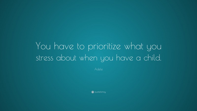 Adele Quote: “You have to prioritize what you stress about when you have a child.”