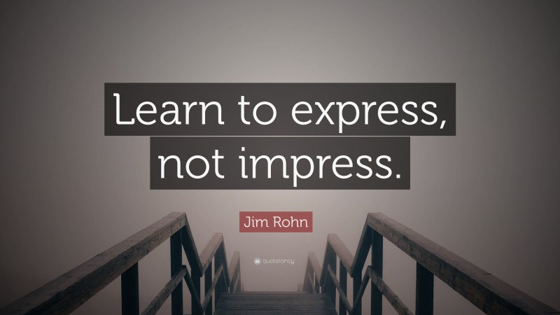 Jim Rohn Quote: “Learn to express, not impress.”