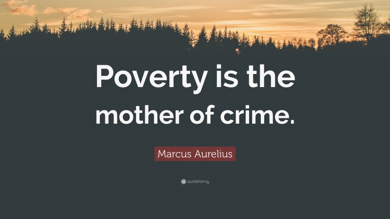 Marcus Aurelius Quote: “Poverty is the mother of crime.”