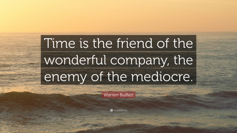 Warren Buffett Quote: “Time is the friend of the wonderful company, the enemy of the mediocre.”
