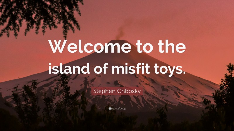 Stephen Chbosky Quote: “Welcome to the island of misfit toys.”