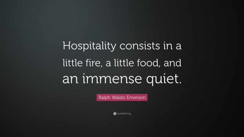 Ralph Waldo Emerson Quote: “Hospitality consists in a little fire, a little food, and an immense quiet.”