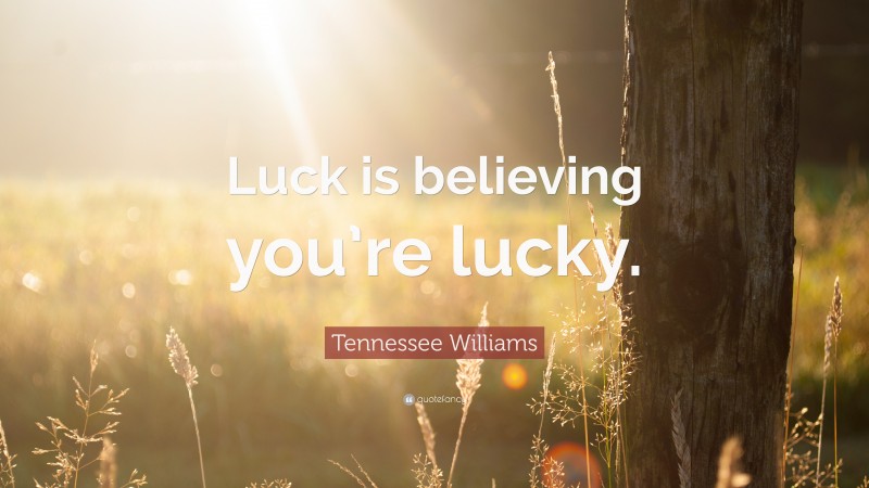 Tennessee Williams Quote: “Luck is believing you’re lucky.”