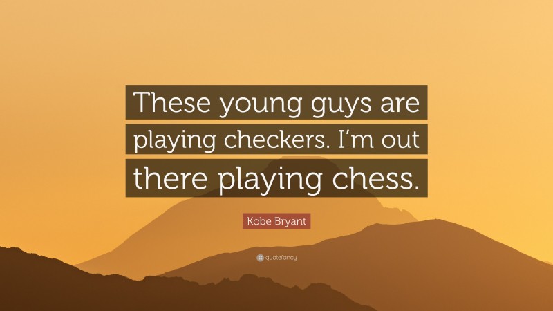 Kobe Bryant Quote: “These young guys are playing checkers. I’m out there playing chess.”