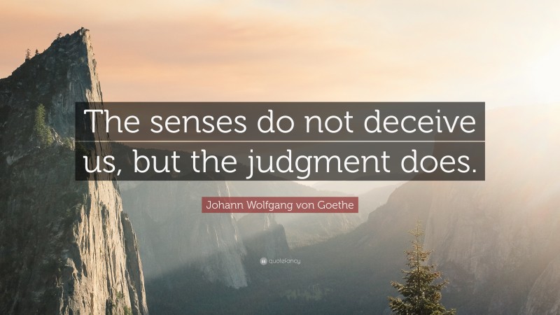 Johann Wolfgang von Goethe Quote: “The senses do not deceive us, but the judgment does.”
