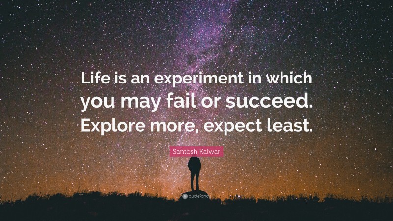 Santosh Kalwar Quote: “Life is an experiment in which you may fail or succeed. Explore more, expect least.”
