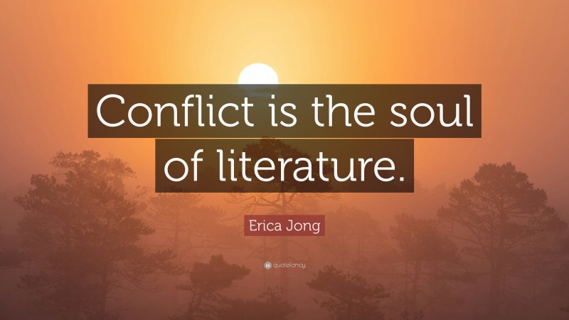 Erica Jong Quote: “Conflict is the soul of literature.”
