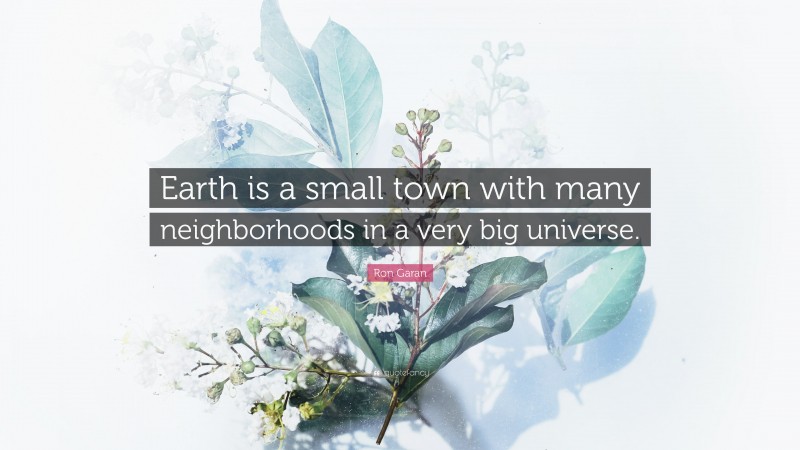 Ron Garan Quote: “Earth is a small town with many neighborhoods in a very big universe.”