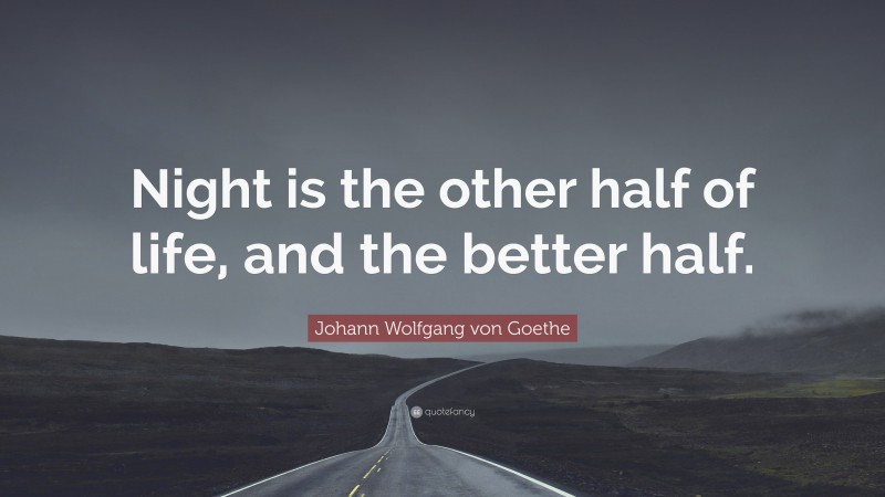 Johann Wolfgang von Goethe Quote: “Night is the other half of life, and the better half.”