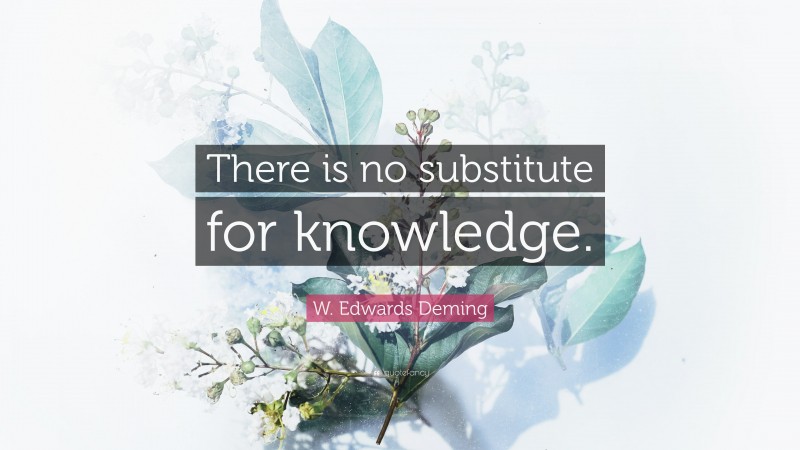 W. Edwards Deming Quote: “There is no substitute for knowledge.”